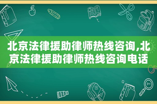 北京法律援助律師熱線咨詢,北京法律援助律師熱線咨詢電話