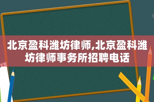 北京盈科濰坊律師,北京盈科濰坊律師事務所招聘電話