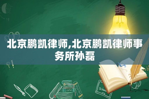 北京鵬凱律師,北京鵬凱律師事務所孫磊