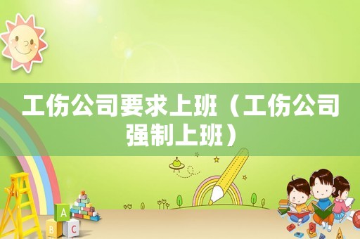 工傷公司要求上班（工傷公司強制上班）