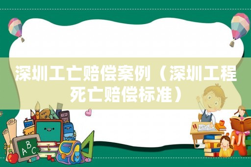 深圳工亡賠償案例（深圳工程死亡賠償標準）