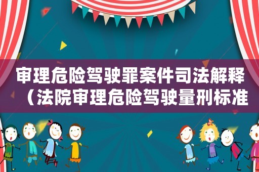 審理危險駕駛罪案件司法解釋（法院審理危險駕駛量刑標準）