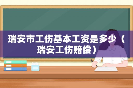 瑞安市工傷基本工資是多少（瑞安工傷賠償）
