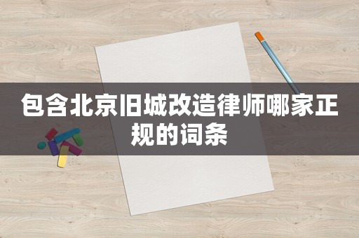 包含北京舊城改造律師哪家正規的詞條