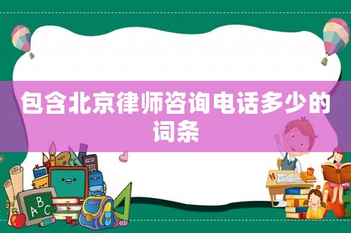 包含北京律師咨詢電話多少的詞條