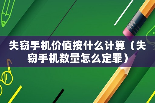 失竊手機(jī)價值按什么計(jì)算（失竊手機(jī)數(shù)量怎么定罪）