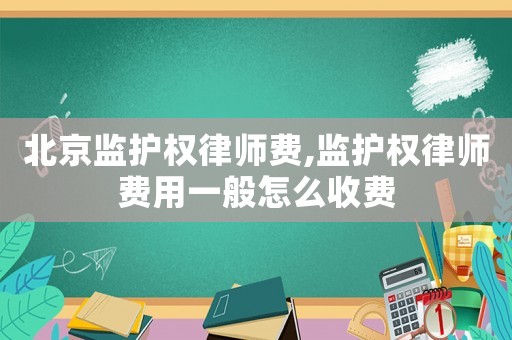 北京監(jiān)護(hù)權(quán)律師費(fèi),監(jiān)護(hù)權(quán)律師費(fèi)用一般怎么收費(fèi)