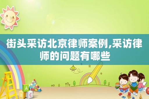 街頭采訪北京律師案例,采訪律師的問題有哪些