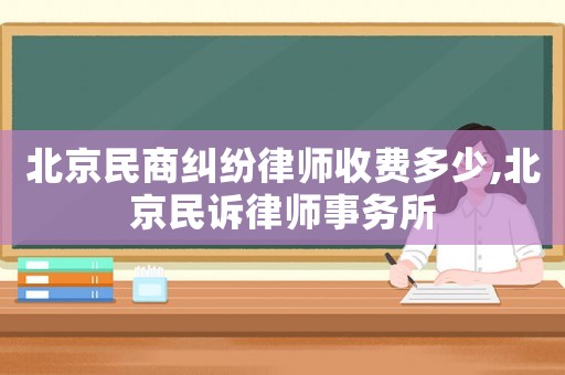 北京民商糾紛律師收費(fèi)多少,北京民訴律師事務(wù)所