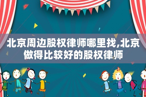 北京周邊股權律師哪里找,北京做得比較好的股權律師
