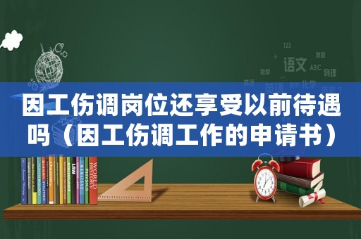 因工傷調崗位還享受以前待遇嗎（因工傷調工作的申請書）