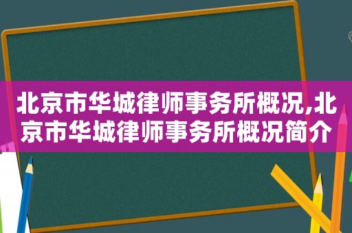 北京市華城律師事務(wù)所概況,北京市華城律師事務(wù)所概況簡(jiǎn)介