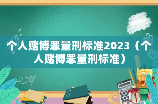 個人賭博罪量刑標準2023（個人賭博罪量刑標準）