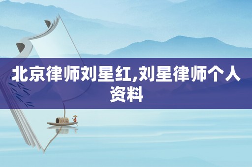 北京律師劉星紅,劉星律師個人資料