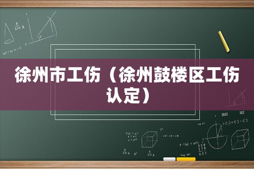 徐州市工傷（徐州鼓樓區工傷認定）