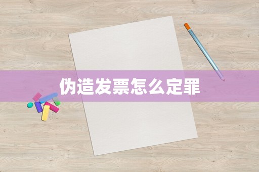 偽造發票怎么定罪