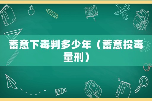 蓄意下毒判多少年（蓄意投毒量刑）
