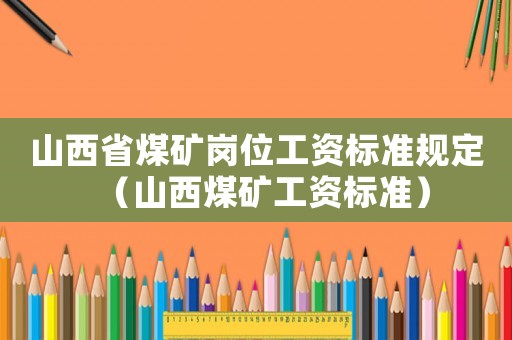 山西省煤礦崗位工資標準規定（山西煤礦工資標準）