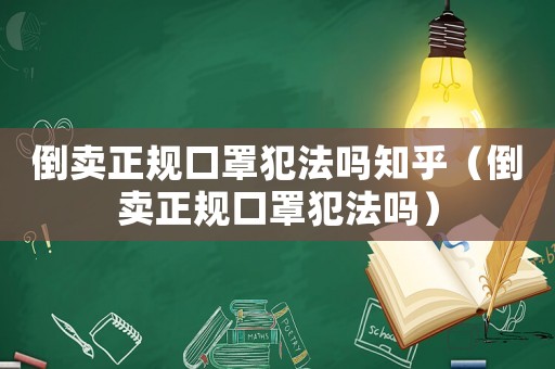 倒賣正規口罩犯法嗎知乎（倒賣正規口罩犯法嗎）