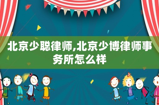 北京少聰律師,北京少博律師事務(wù)所怎么樣