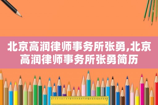 北京高潤律師事務所張勇,北京高潤律師事務所張勇簡歷