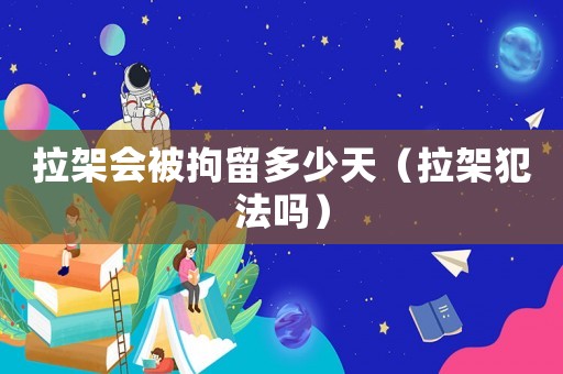 拉架會被拘留多少天（拉架犯法嗎）