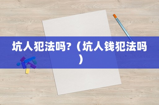 坑人犯法嗎?（坑人錢犯法嗎）