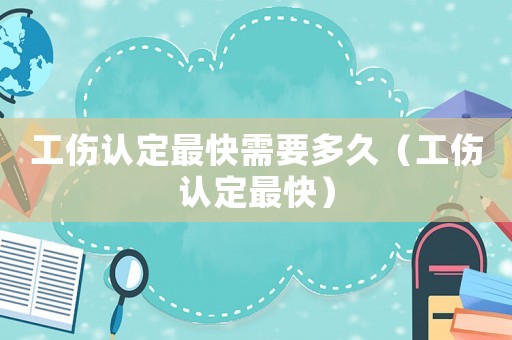 工傷認定最快需要多久（工傷認定最快）