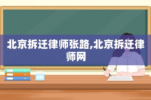 北京拆遷律師張路,北京拆遷律師網