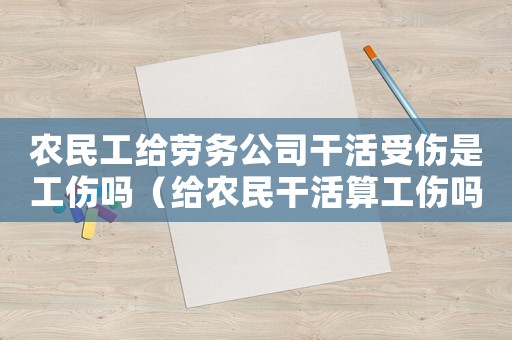 農民工給勞務公司干活受傷是工傷嗎（給農民干活算工傷嗎）