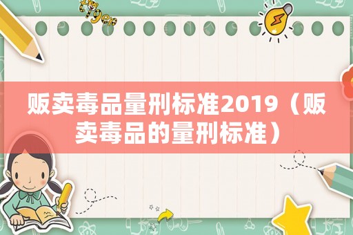 販賣毒品量刑標(biāo)準(zhǔn)2019（販賣毒品的量刑標(biāo)準(zhǔn)）