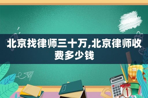 北京找律師三十萬,北京律師收費多少錢