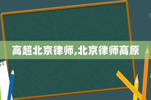 高超北京律師,北京律師高原