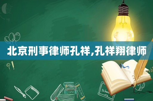 北京刑事律師孔祥,孔祥翔律師