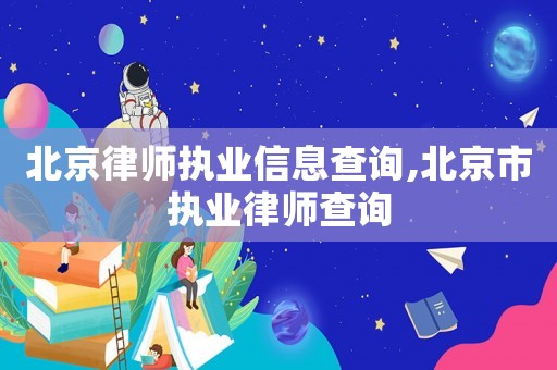 北京律師執(zhí)業(yè)信息查詢,北京市執(zhí)業(yè)律師查詢