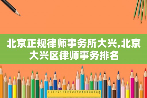 北京正規律師事務所大興,北京大興區律師事務排名