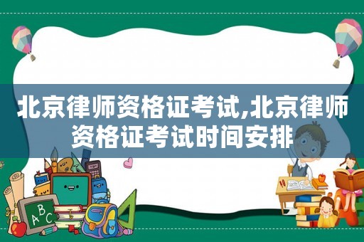 北京律師資格證考試,北京律師資格證考試時間安排