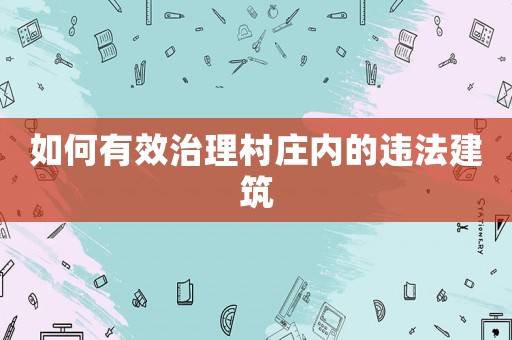 如何有效治理村莊內(nèi)的違法建筑