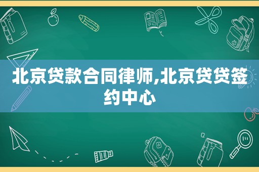 北京貸款合同律師,北京貸貸簽約中心