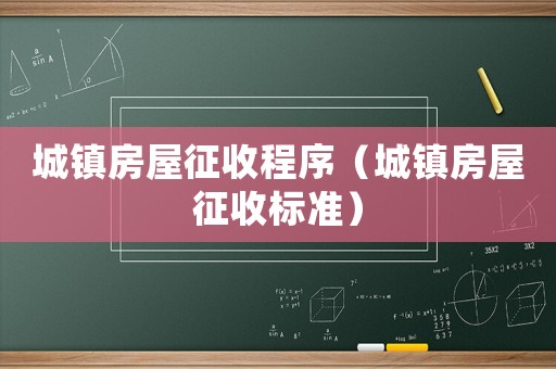 城鎮(zhèn)房屋征收程序（城鎮(zhèn)房屋征收標(biāo)準(zhǔn)）