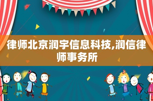律師北京潤宇信息科技,潤信律師事務所