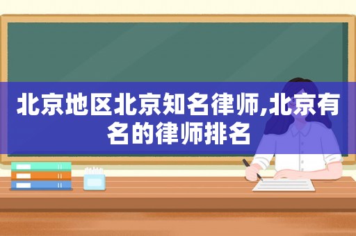 北京地區(qū)北京知名律師,北京有名的律師排名