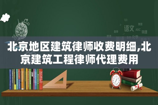 北京地區(qū)建筑律師收費明細(xì),北京建筑工程律師代理費用
