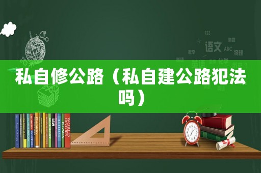 私自修公路（私自建公路犯法嗎）
