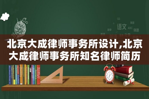 北京大成律師事務所設計,北京大成律師事務所知名律師簡歷