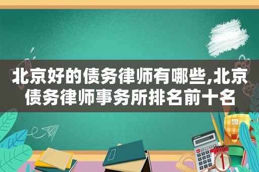 北京好的債務律師有哪些,北京債務律師事務所排名前十名