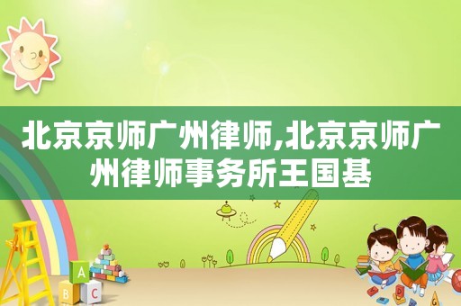 北京京師廣州律師,北京京師廣州律師事務所王國基