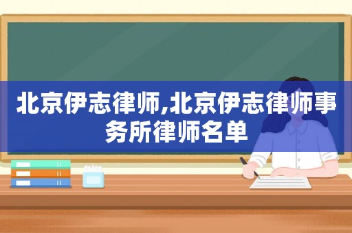 北京伊志律師,北京伊志律師事務所律師名單