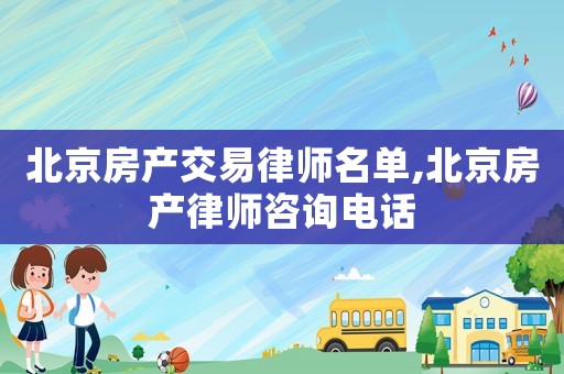 北京房產(chǎn)交易律師名單,北京房產(chǎn)律師咨詢電話
