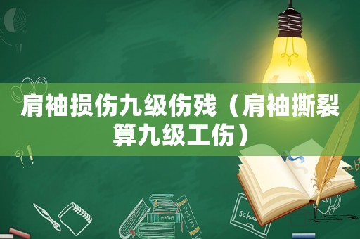 肩袖損傷九級傷殘（肩袖撕裂算九級工傷）